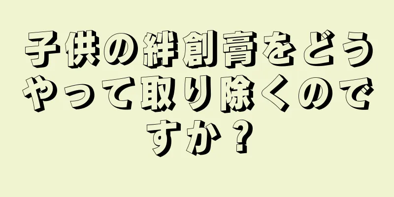 子供の絆創膏をどうやって取り除くのですか？