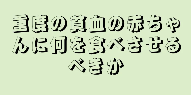 重度の貧血の赤ちゃんに何を食べさせるべきか
