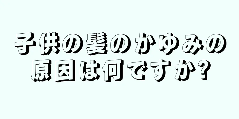 子供の髪のかゆみの原因は何ですか?