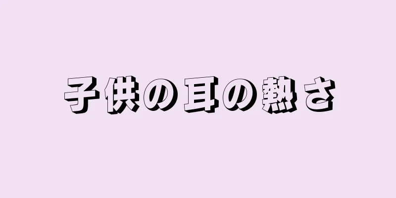 子供の耳の熱さ