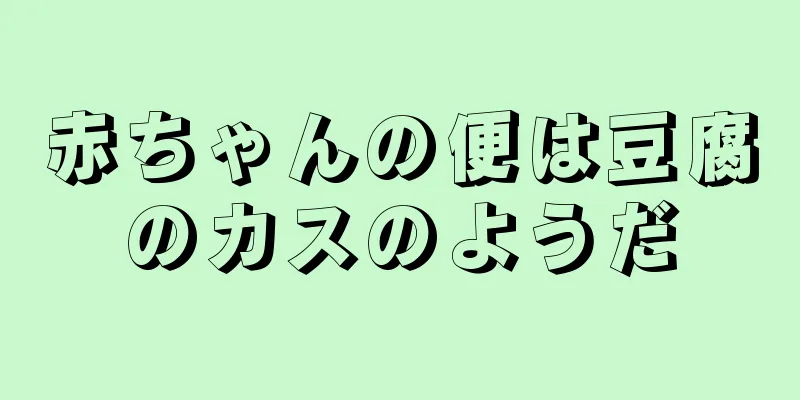 赤ちゃんの便は豆腐のカスのようだ