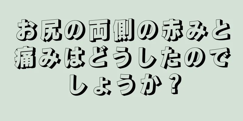 お尻の両側の赤みと痛みはどうしたのでしょうか？