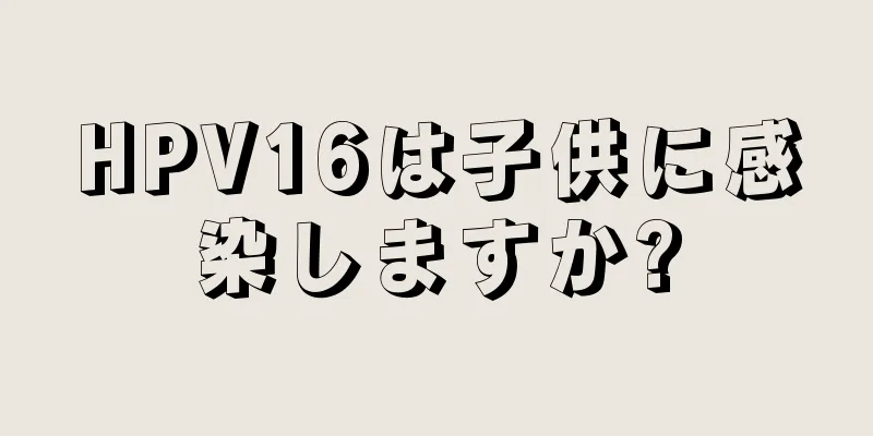 HPV16は子供に感染しますか?