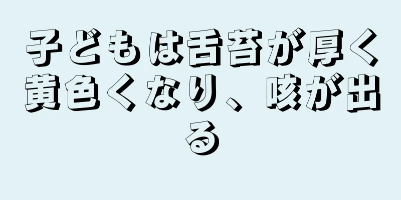 子どもは舌苔が厚く黄色くなり、咳が出る
