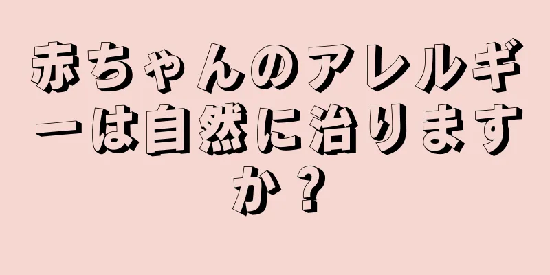 赤ちゃんのアレルギーは自然に治りますか？