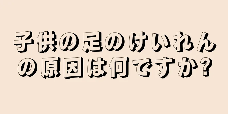 子供の足のけいれんの原因は何ですか?