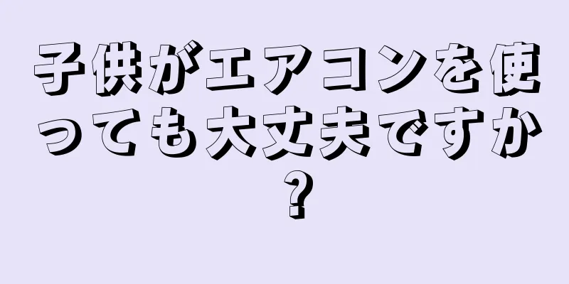 子供がエアコンを使っても大丈夫ですか？