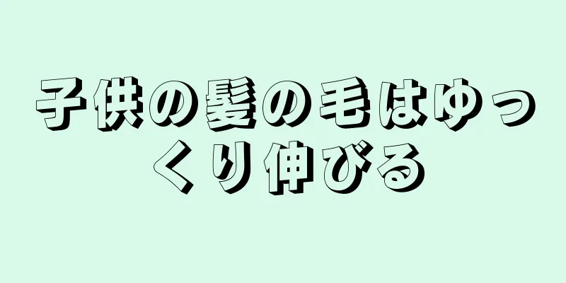 子供の髪の毛はゆっくり伸びる