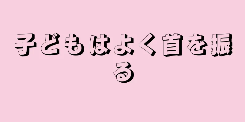 子どもはよく首を振る