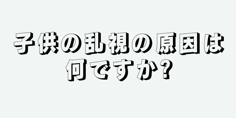 子供の乱視の原因は何ですか?