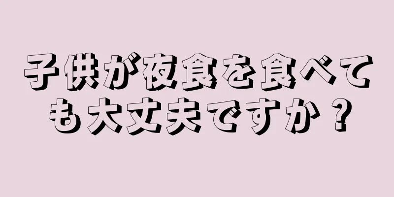 子供が夜食を食べても大丈夫ですか？