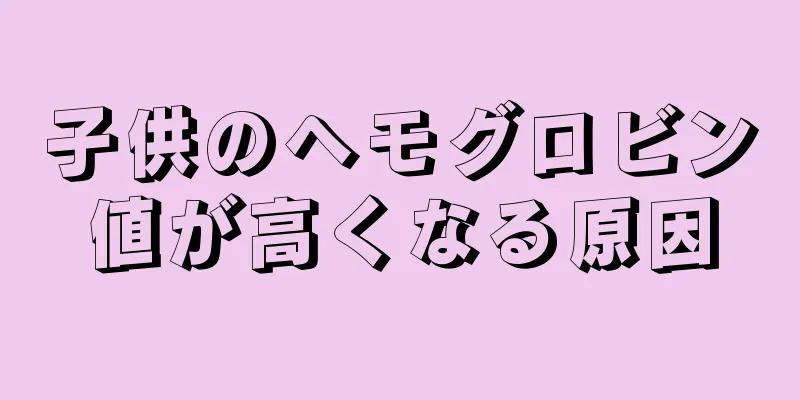 子供のヘモグロビン値が高くなる原因