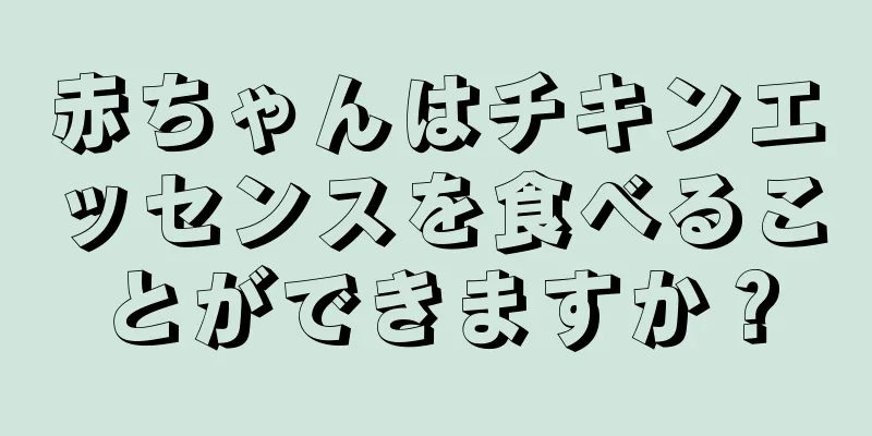 赤ちゃんはチキンエッセンスを食べることができますか？