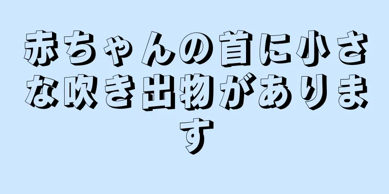 赤ちゃんの首に小さな吹き出物があります
