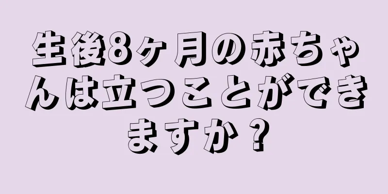 生後8ヶ月の赤ちゃんは立つことができますか？