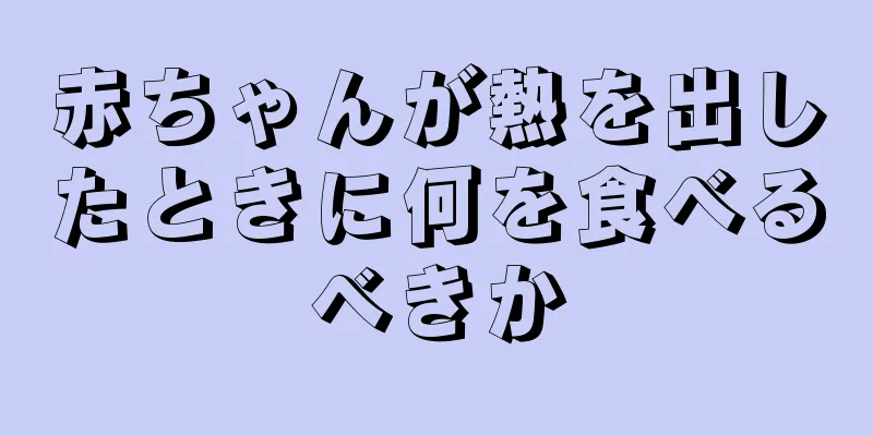 赤ちゃんが熱を出したときに何を食べるべきか