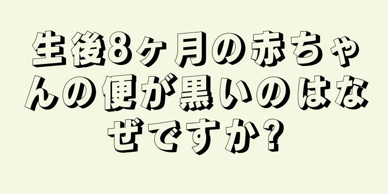 生後8ヶ月の赤ちゃんの便が黒いのはなぜですか?
