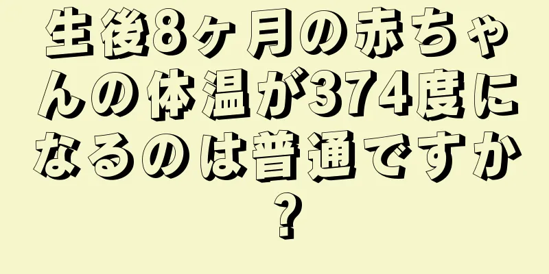 生後8ヶ月の赤ちゃんの体温が374度になるのは普通ですか？