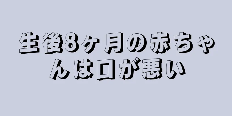 生後8ヶ月の赤ちゃんは口が悪い