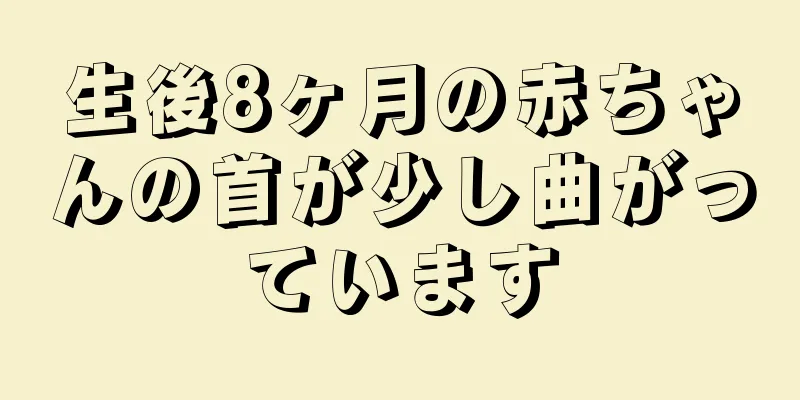 生後8ヶ月の赤ちゃんの首が少し曲がっています