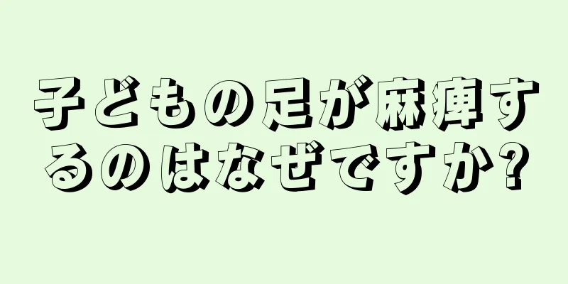 子どもの足が麻痺するのはなぜですか?