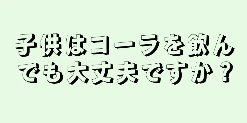 子供はコーラを飲んでも大丈夫ですか？