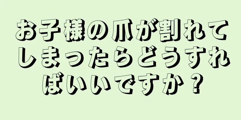 お子様の爪が割れてしまったらどうすればいいですか？