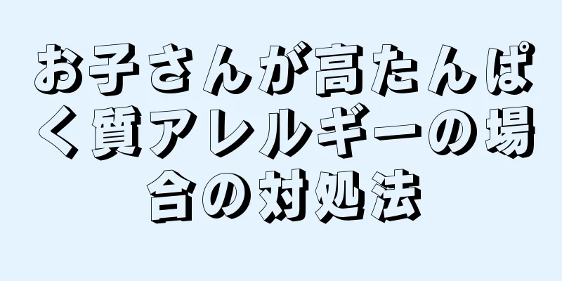 お子さんが高たんぱく質アレルギーの場合の対処法