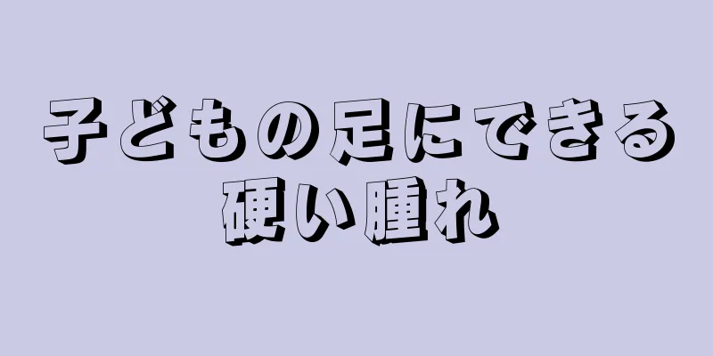 子どもの足にできる硬い腫れ
