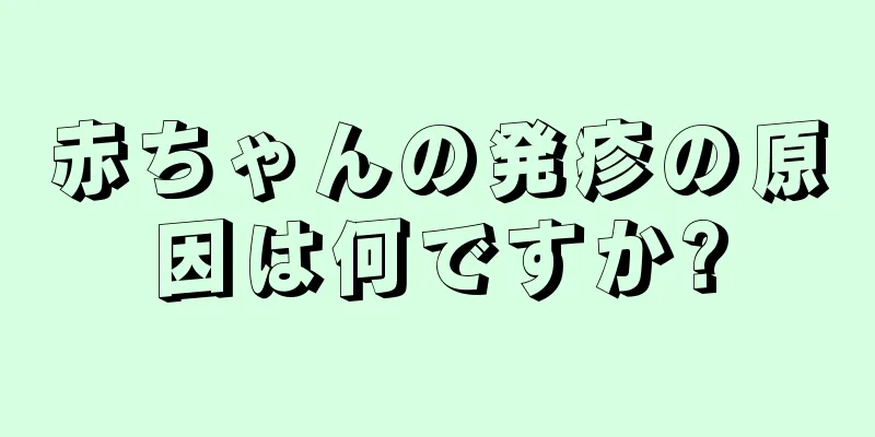 赤ちゃんの発疹の原因は何ですか?