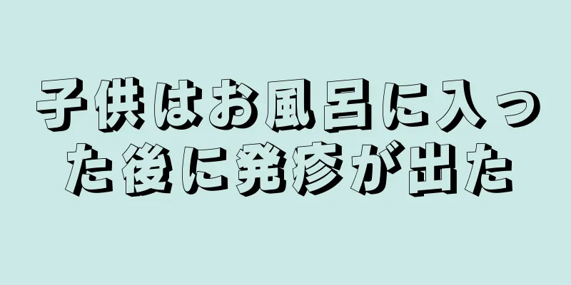子供はお風呂に入った後に発疹が出た