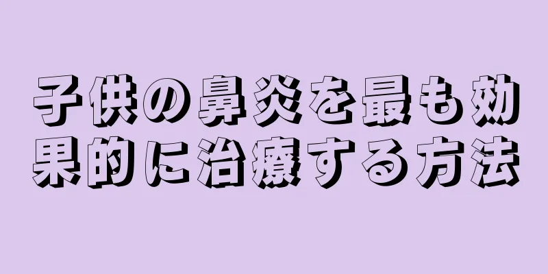 子供の鼻炎を最も効果的に治療する方法