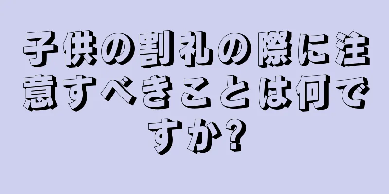 子供の割礼の際に注意すべきことは何ですか?