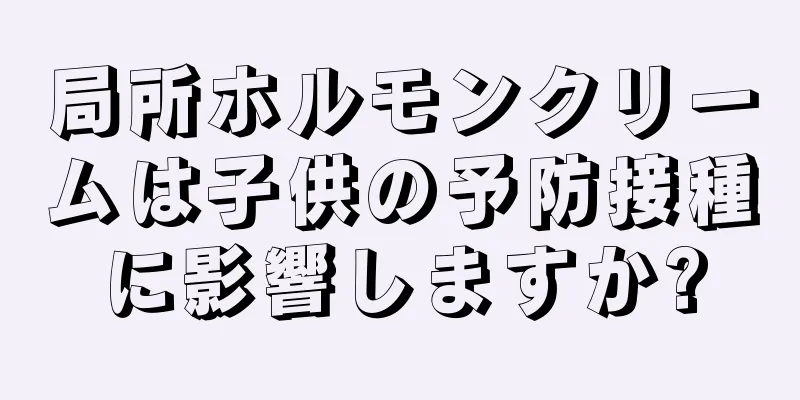局所ホルモンクリームは子供の予防接種に影響しますか?