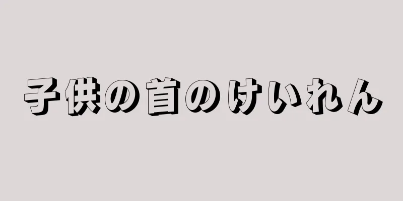 子供の首のけいれん