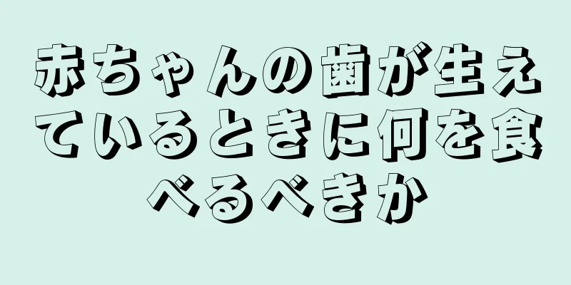 赤ちゃんの歯が生えているときに何を食べるべきか