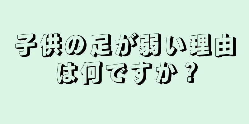 子供の足が弱い理由は何ですか？