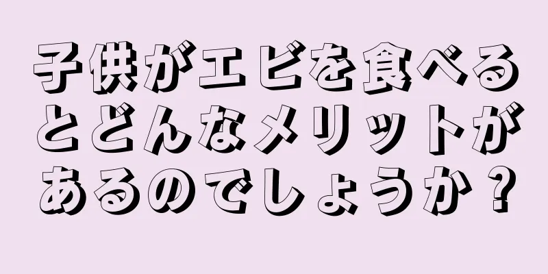 子供がエビを食べるとどんなメリットがあるのでしょうか？