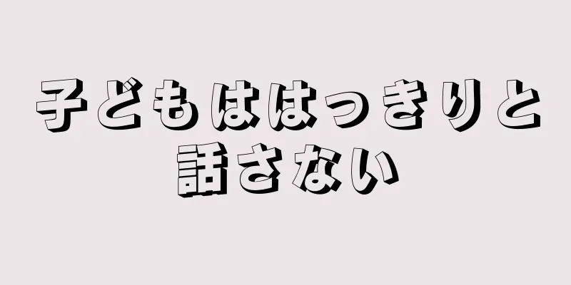 子どもははっきりと話さない