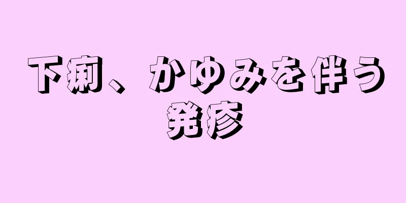 下痢、かゆみを伴う発疹