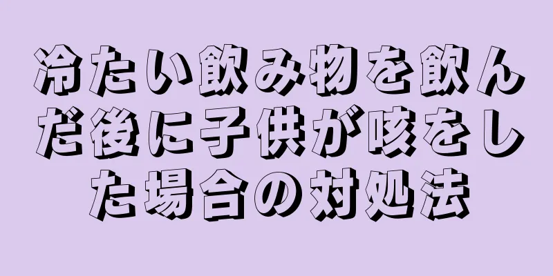 冷たい飲み物を飲んだ後に子供が咳をした場合の対処法