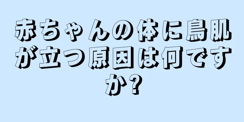 赤ちゃんの体に鳥肌が立つ原因は何ですか?