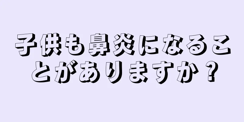 子供も鼻炎になることがありますか？