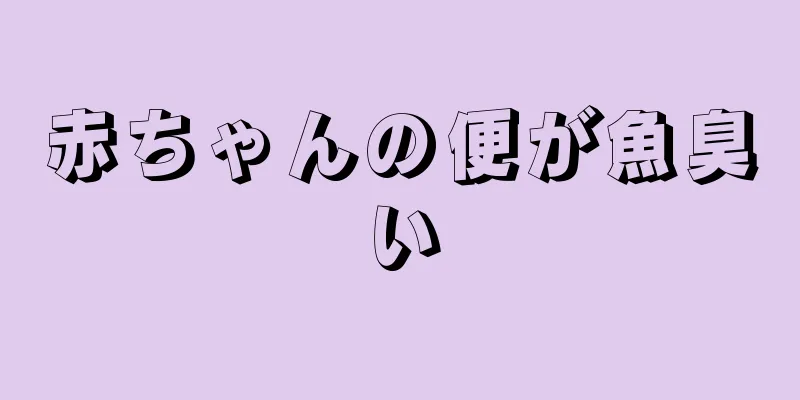 赤ちゃんの便が魚臭い