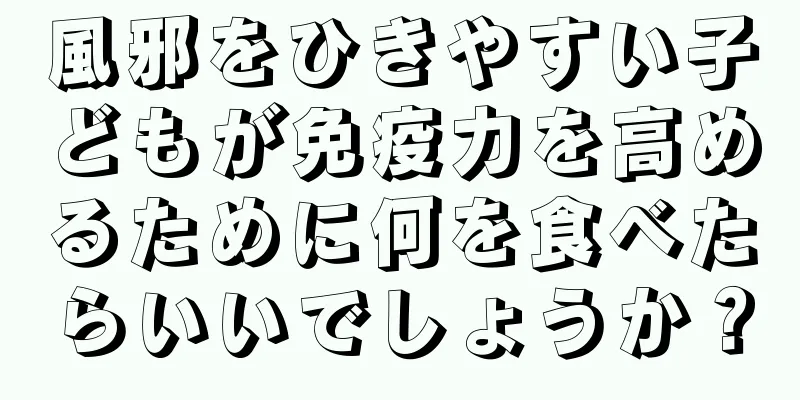 風邪をひきやすい子どもが免疫力を高めるために何を食べたらいいでしょうか？