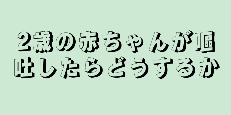 2歳の赤ちゃんが嘔吐したらどうするか