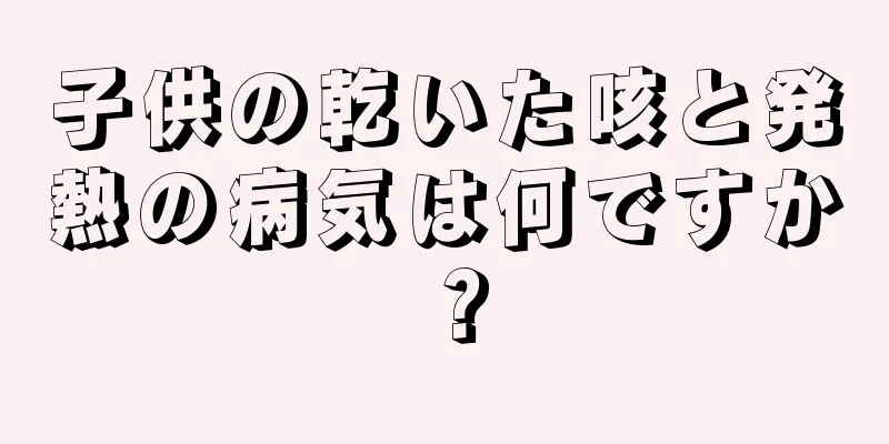 子供の乾いた咳と発熱の病気は何ですか？