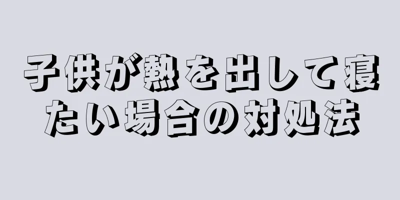 子供が熱を出して寝たい場合の対処法