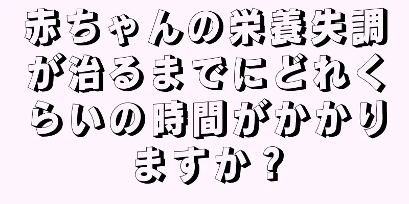 赤ちゃんの栄養失調が治るまでにどれくらいの時間がかかりますか？