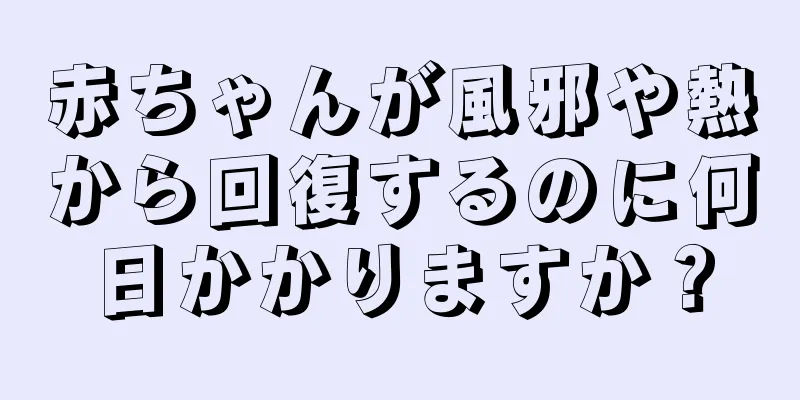 赤ちゃんが風邪や熱から回復するのに何日かかりますか？